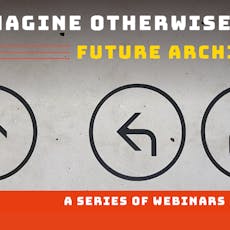 To imagine otherwise Future Archives webinar series 6